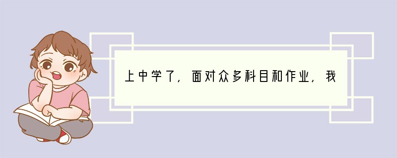 上中学了，面对众多科目和作业，我们要高效合理利用时间，就应该 ( )①区分轻重缓急，